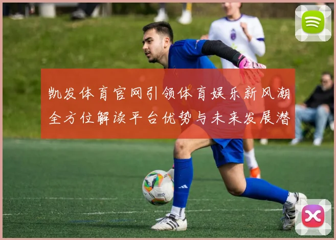 凯发体育官网引领体育娱乐新风潮全方位解读平台优势与未来发展潜力