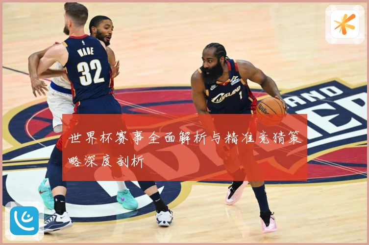 世界杯赛事全面解析与精准竞猜策略深度剖析