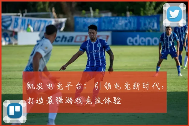 凯发电竞平台：引领电竞新时代，打造最强游戏竞技体验