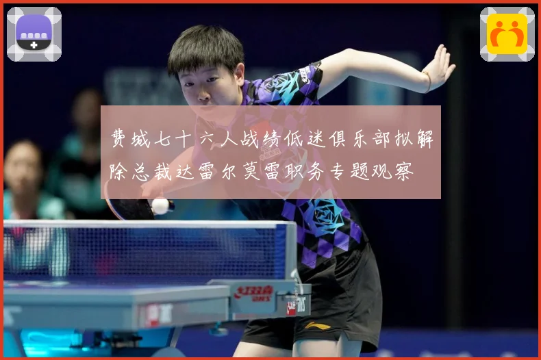 费城七十六人战绩低迷俱乐部拟解除总裁达雷尔莫雷职务专题观察