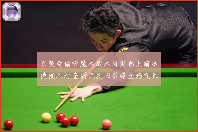 东契奇偷听魔术战术海斯也上前凑热闹八村垒调侃发问引爆全场气氛赛场复盘