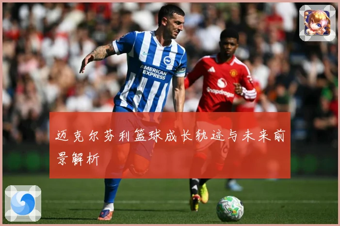 迈克尔芬利篮球成长轨迹与未来前景解析