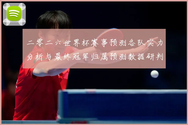 二零二六世界杯赛事预测各队实力分析与最终冠军归属预测数据研判