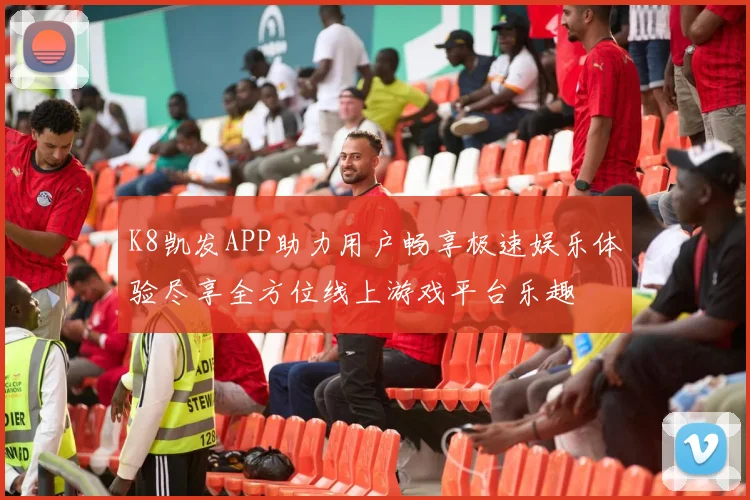 K8凯发APP助力用户畅享极速娱乐体验尽享全方位线上游戏平台乐趣