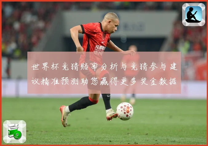 世界杯竞猜赔率分析与竞猜参与建议精准预测助您赢得更多奖金数据研判