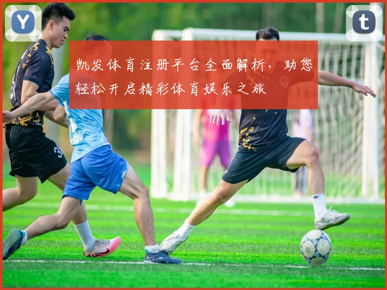 凯发体育注册平台全面解析，助您轻松开启精彩体育娱乐之旅