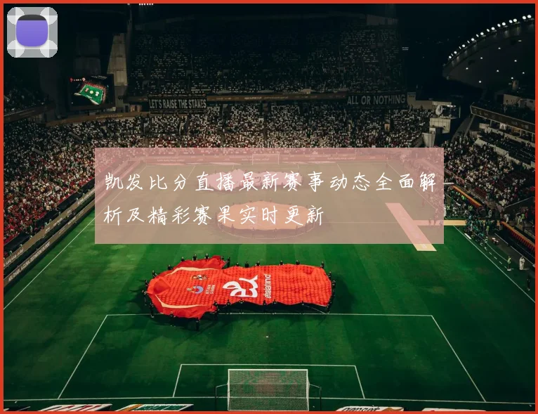 凯发比分直播最新赛事动态全面解析及精彩赛果实时更新