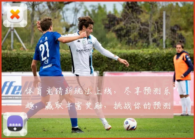 体育竞猜新玩法上线，尽享预测乐趣，赢取丰富奖励，挑战你的预测能力！