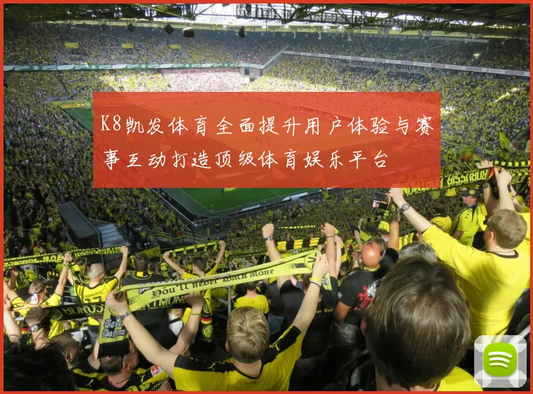 K8凯发体育全面提升用户体验与赛事互动打造顶级体育娱乐平台