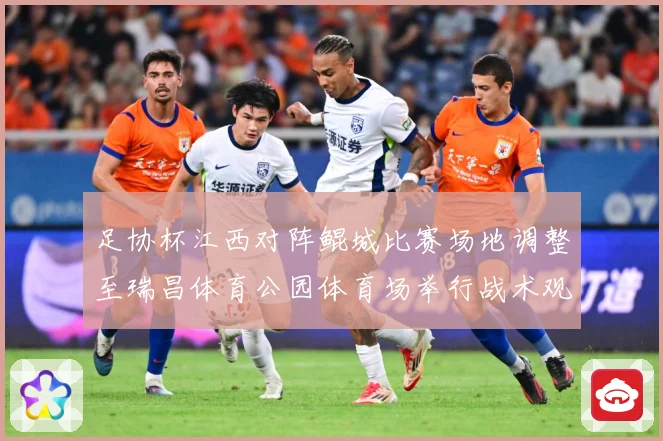 足协杯江西对阵鲲城比赛场地调整至瑞昌体育公园体育场举行战术观察
