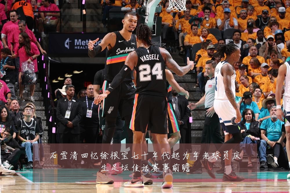 石雪清回忆徐根宝七十年代起为年老球员庆生足坛佳话赛事前瞻