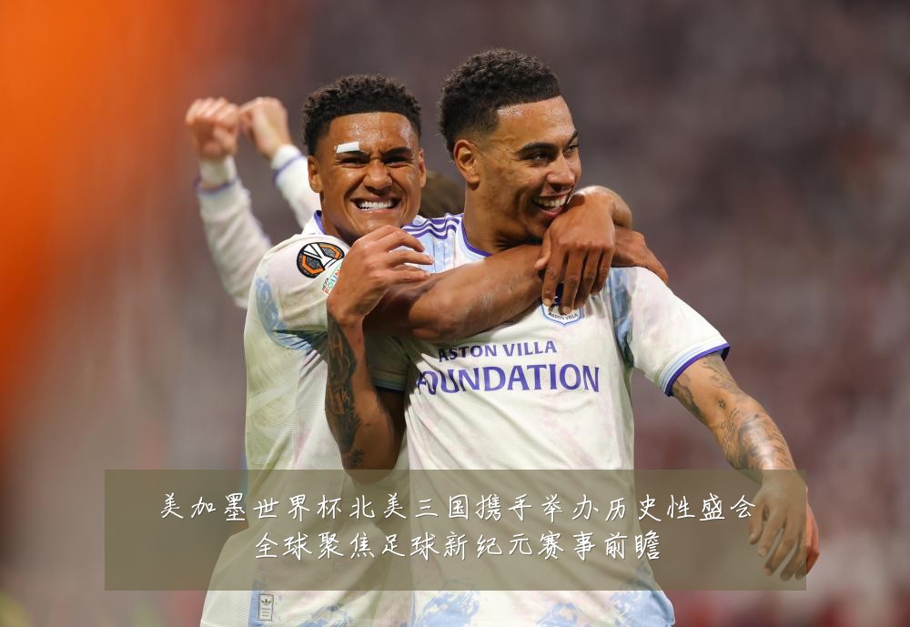 美加墨世界杯北美三国携手举办历史性盛会全球聚焦足球新纪元赛事前瞻