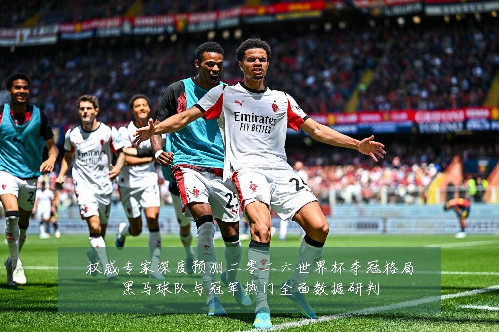 权威专家深度预测二零二六世界杯夺冠格局黑马球队与冠军热门全面数据研判
