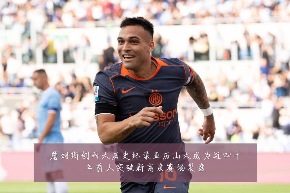 詹姆斯创两大历史纪录亚历山大成为近四十年首人突破新高度赛场复盘