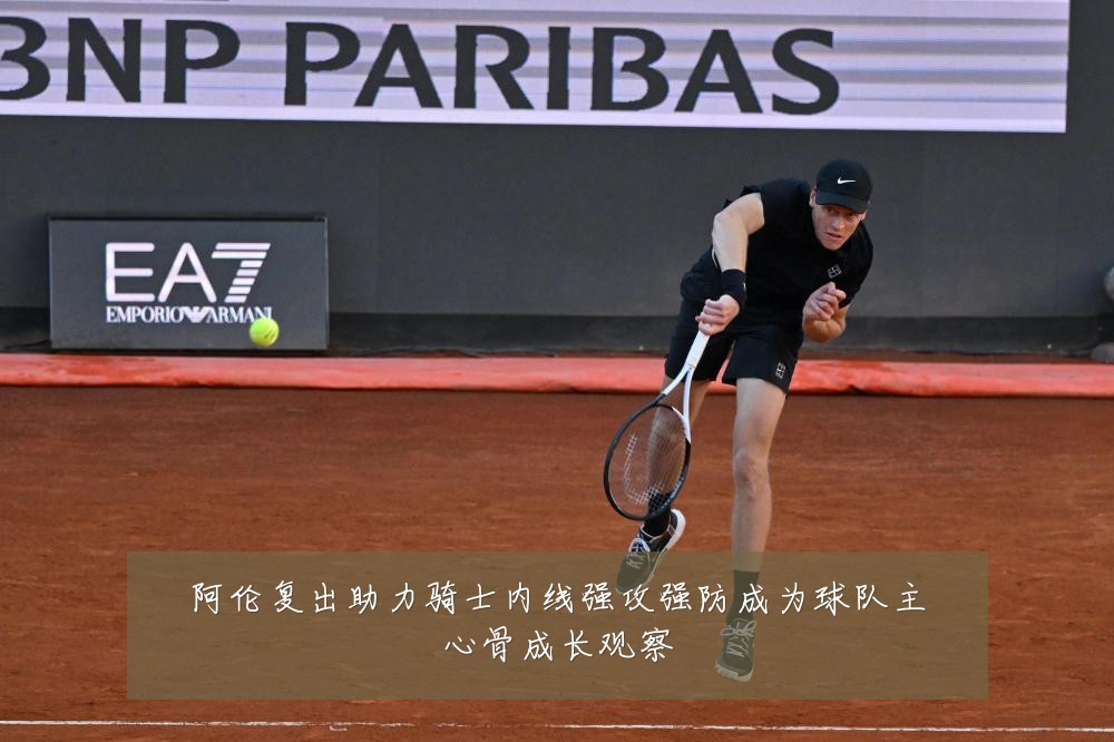 阿伦复出助力骑士内线强攻强防成为球队主心骨成长观察
