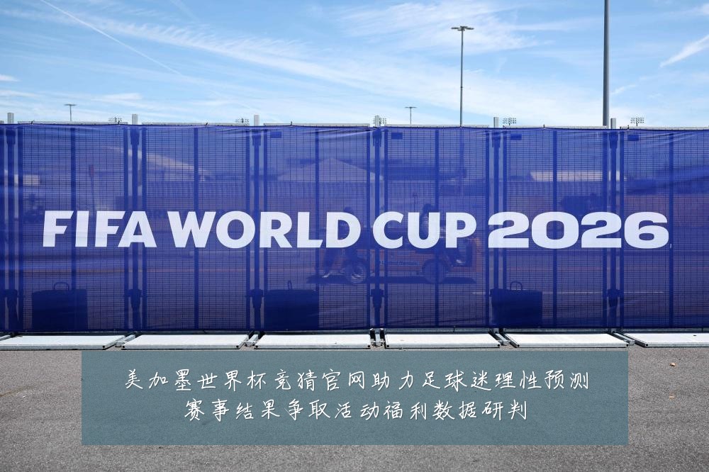美加墨世界杯竞猜官网助力足球迷理性预测赛事结果争取活动福利数据研判