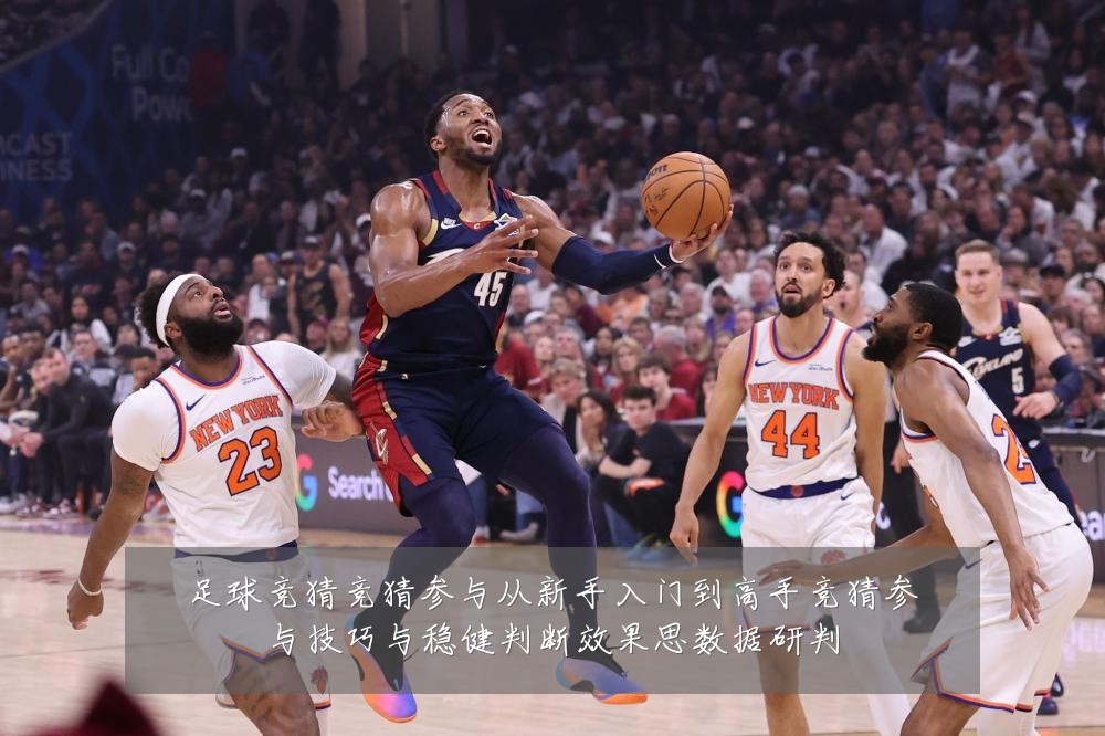 足球竞猜竞猜参与从新手入门到高手竞猜参与技巧与稳健判断效果思数据研判
