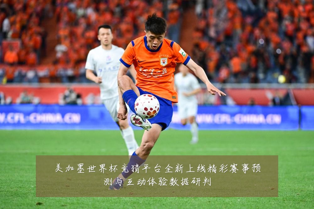 美加墨世界杯竞猜平台全新上线精彩赛事预测与互动体验数据研判